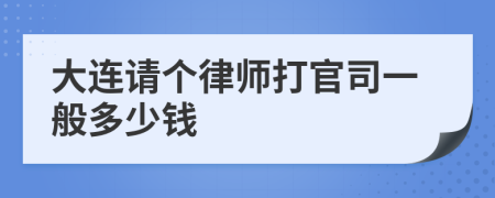 大连请个律师打官司一般多少钱