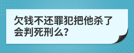 欠钱不还罪犯把他杀了会判死刑么？