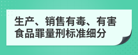 生产、销售有毒、有害食品罪量刑标准细分