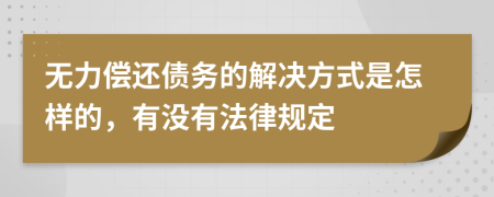 无力偿还债务的解决方式是怎样的，有没有法律规定