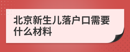 北京新生儿落户口需要什么材料