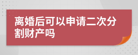 离婚后可以申请二次分割财产吗