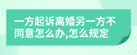 一方起诉离婚另一方不同意怎么办,怎么规定