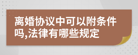 离婚协议中可以附条件吗,法律有哪些规定