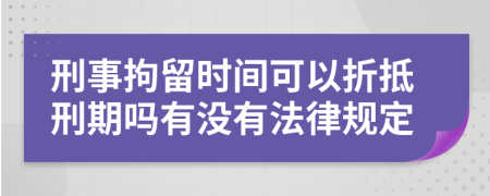 刑事拘留时间可以折抵刑期吗有没有法律规定