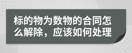 标的物为数物的合同怎么解除，应该如何处理