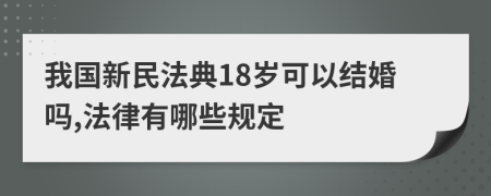 我国新民法典18岁可以结婚吗,法律有哪些规定