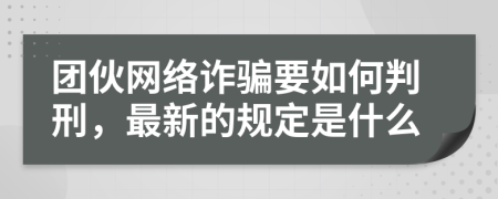 团伙网络诈骗要如何判刑，最新的规定是什么