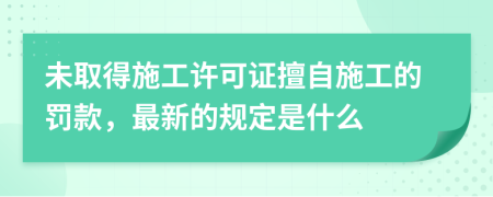 未取得施工许可证擅自施工的罚款，最新的规定是什么