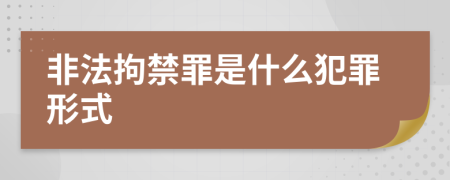 非法拘禁罪是什么犯罪形式
