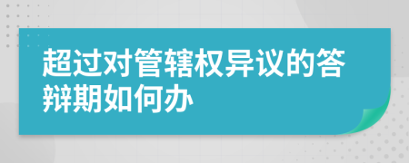 超过对管辖权异议的答辩期如何办