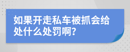 如果开走私车被抓会给处什么处罚啊？