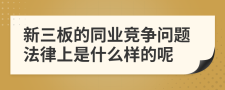 新三板的同业竞争问题法律上是什么样的呢