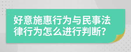 好意施惠行为与民事法律行为怎么进行判断？