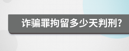 诈骗罪拘留多少天判刑?