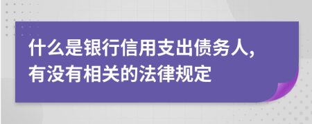 什么是银行信用支出债务人,有没有相关的法律规定