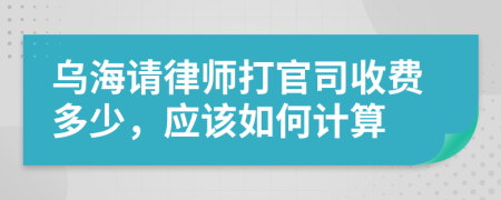 乌海请律师打官司收费多少，应该如何计算