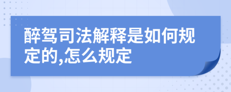 醉驾司法解释是如何规定的,怎么规定