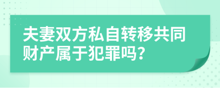 夫妻双方私自转移共同财产属于犯罪吗？