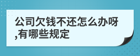 公司欠钱不还怎么办呀,有哪些规定