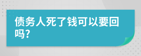 债务人死了钱可以要回吗?