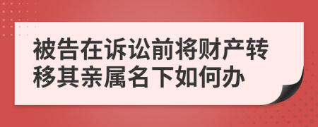 被告在诉讼前将财产转移其亲属名下如何办