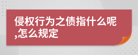 侵权行为之债指什么呢,怎么规定