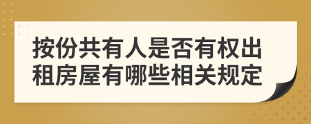 按份共有人是否有权出租房屋有哪些相关规定