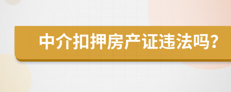 中介扣押房产证违法吗？