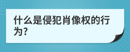 什么是侵犯肖像权的行为?