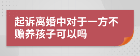 起诉离婚中对于一方不赡养孩子可以吗