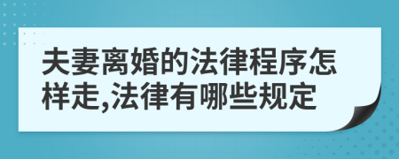 夫妻离婚的法律程序怎样走,法律有哪些规定