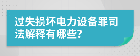 过失损坏电力设备罪司法解释有哪些？