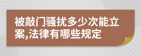 被敲门骚扰多少次能立案,法律有哪些规定
