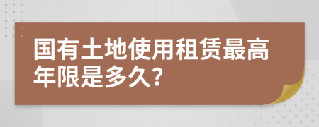 国有土地使用租赁最高年限是多久？