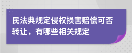 民法典规定侵权损害赔偿可否转让，有哪些相关规定