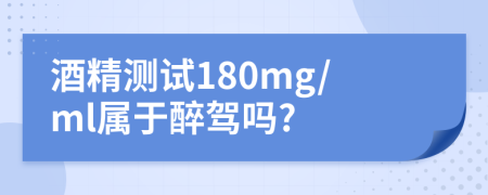 酒精测试180mg/ml属于醉驾吗?