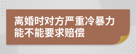 离婚时对方严重冷暴力能不能要求赔偿