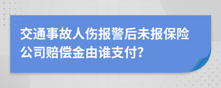 交通事故人伤报警后未报保险公司赔偿金由谁支付？