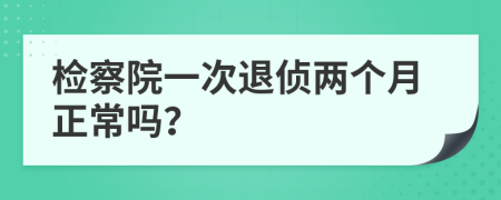 检察院一次退侦两个月正常吗？