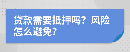 贷款需要抵押吗？风险怎么避免？