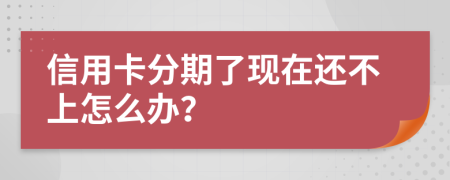 信用卡分期了现在还不上怎么办？