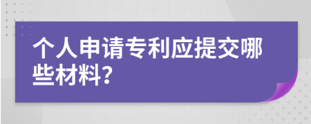 个人申请专利应提交哪些材料？