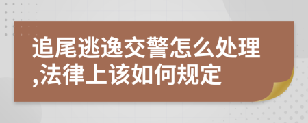 追尾逃逸交警怎么处理,法律上该如何规定