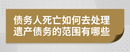 债务人死亡如何去处理遗产债务的范围有哪些