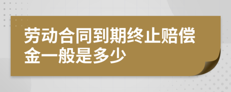 劳动合同到期终止赔偿金一般是多少