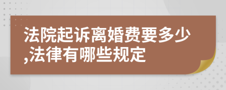 法院起诉离婚费要多少,法律有哪些规定