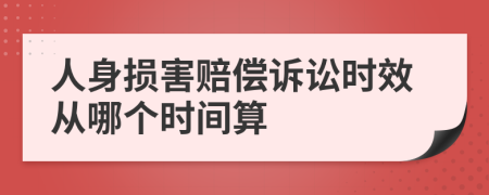 人身损害赔偿诉讼时效从哪个时间算