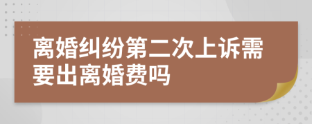 离婚纠纷第二次上诉需要出离婚费吗