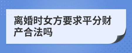 离婚时女方要求平分财产合法吗